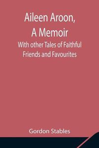 Cover image for Aileen Aroon, A Memoir; With other Tales of Faithful Friends and Favourites