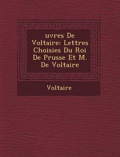 Cover image for Uvres de Voltaire: Lettres Choisies Du Roi de Prusse Et M. de Voltaire