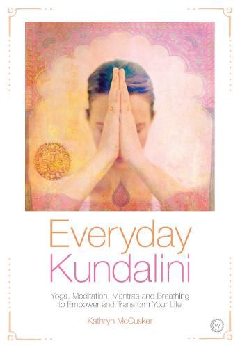 Everyday Kundalini: Yoga, Meditation, Mantras and Breathing to Empower and Transform