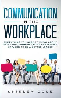 Cover image for Communication In The Workplace: Everything You Need To Know About Effective Communication Strategies At Work To Be A Better Leader