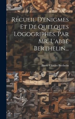 Cover image for Recueil D'enigmes Et De Quelques Logogriphes. Par Mr. L'abbe Berthelin...