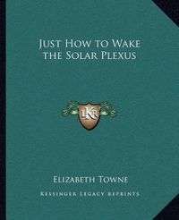 Cover image for Just How to Wake the Solar Plexus