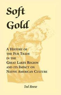 Cover image for Soft Gold: A History of the Fur Trade in the Great Lakes Region and its Impact on Native American Culture