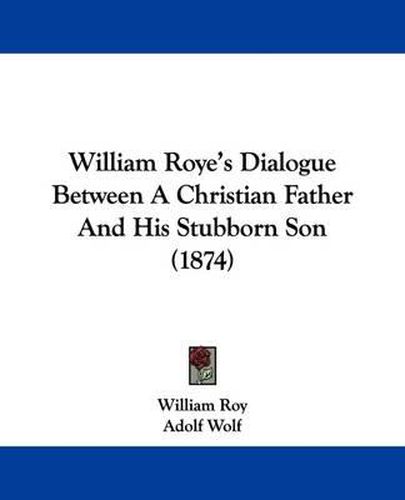 William Roye's Dialogue Between a Christian Father and His Stubborn Son (1874)