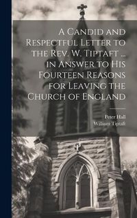 Cover image for A Candid and Respectful Letter to the Rev. W. Tiptaft ... in Answer to His Fourteen Reasons for Leaving the Church of England