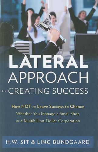 Cover image for Lateral Approach for Creating Success: How Not to Leave Success to Chance Whether You Manage a Small Shop or a Multi-Billion Dollar Corporation