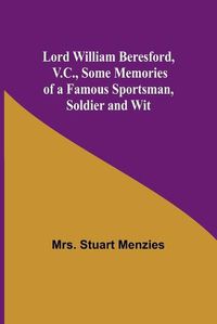 Cover image for Lord William Beresford, V.C., Some Memories of a Famous Sportsman, Soldier and Wit