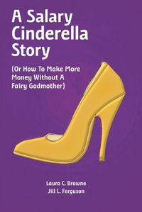 Cover image for A Salary Cinderella Story: (Or How to Make More Money Without a Fairy Godmother)