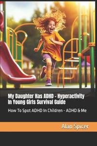 Cover image for My Daughter Has ADHD - Hyperactivity In Young Girls Survival Guide
