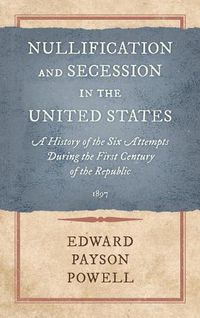 Cover image for Nullification and Secession in the United States: A History of the Six Attempts During the First Century of the Republic (1897)