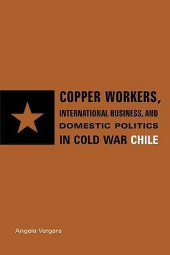 Cover image for Copper Workers, International Business, and Domestic Politics in Cold War Chile