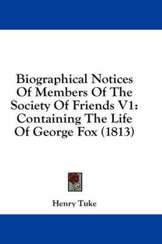 Cover image for Biographical Notices of Members of the Society of Friends V1: Containing the Life of George Fox (1813)