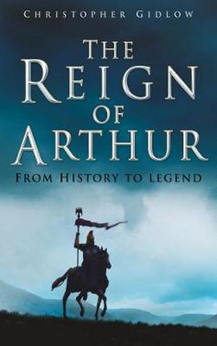 Cover image for The Reign of Arthur: From History to Legend