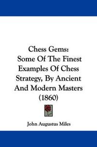 Cover image for Chess Gems: Some Of The Finest Examples Of Chess Strategy, By Ancient And Modern Masters (1860)