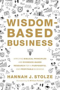 Cover image for Wisdom-Based Business: Applying Biblical Principles and Evidence-Based Research for a Purposeful and Profitable Business