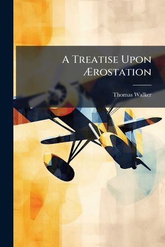 Cover image for A Treatise Upon Rostation: Or, the Art of Travelling Through the Air by Mechanical Means Alone