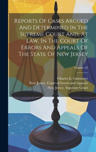 Cover image for Reports Of Cases Argued And Determined In The Supreme Court And, At Law, In The Court Of Errors And Appeals Of The State Of New Jersey; Volume 52