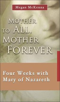 Cover image for Mother to All, Mother Forever: Four Weeks with Mary of Nazareth