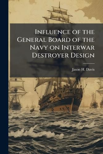Cover image for Influence of the General Board of the Navy on Interwar Destroyer Design