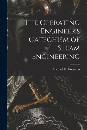 Cover image for The Operating Engineer's Catechism of Steam Engineering