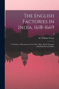 Cover image for The English Factories in India, 1618-1669: a Calendar of Documents in the India Office, British Museum and Public Record Office; 8