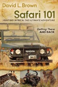 Cover image for Safari 101 Hunting Africa: The Ultimate Adventure: Getting There and Back