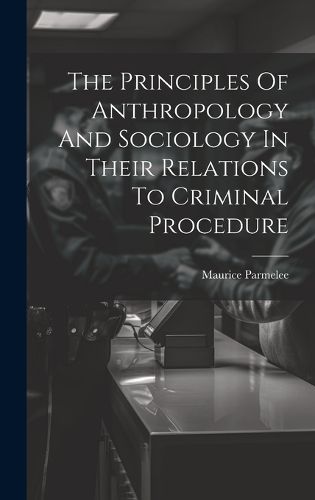 Cover image for The Principles Of Anthropology And Sociology In Their Relations To Criminal Procedure