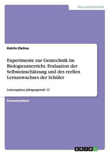 Cover image for Experimente zur Gentechnik im Biologieunterricht. Evaluation der Selbsteinschatzung und des reellen Lernzuwachses der Schuler: Leistungskurs, Jahrgangsstufe 12