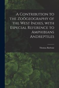 Cover image for A Contribution to the Zooegeography of the West Indies, With Especial Reference to Amphibians Andreptiles