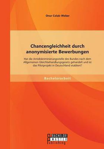 Cover image for Chancengleichheit durch anonymisierte Bewerbungen: Hat die Antidiskriminierungsstelle des Bundes nach dem Allgemeinen Gleichbehandlungsgesetz gehandelt und ist das Pilotprojekt in Deutschland etabliert?