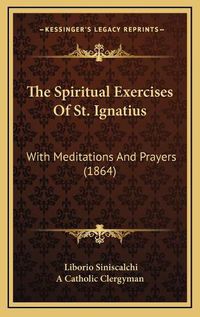 Cover image for The Spiritual Exercises of St. Ignatius: With Meditations and Prayers (1864)