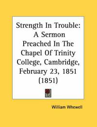 Cover image for Strength in Trouble: A Sermon Preached in the Chapel of Trinity College, Cambridge, February 23, 1851 (1851)