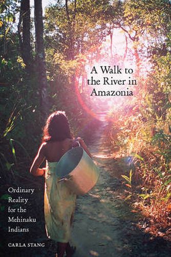 Cover image for A Walk to the River in Amazonia: Ordinary Reality for the Mehinaku Indians