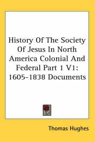 Cover image for History of the Society of Jesus in North America Colonial and Federal Part 1 V1: 1605-1838 Documents
