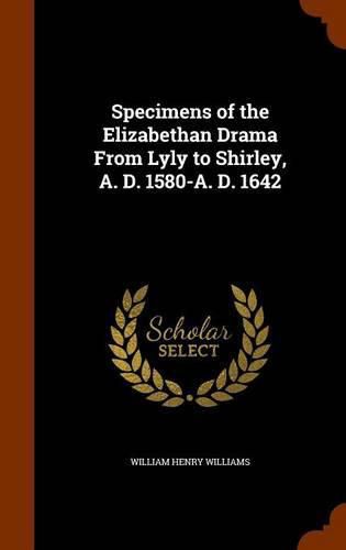 Cover image for Specimens of the Elizabethan Drama from Lyly to Shirley, A. D. 1580-A. D. 1642