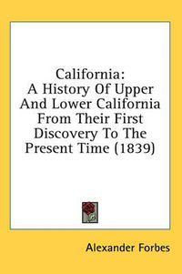 Cover image for California: A History Of Upper And Lower California From Their First Discovery To The Present Time (1839)