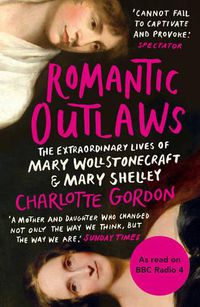 Cover image for Romantic Outlaws: The Extraordinary Lives of Mary Wollstonecraft and Mary Shelley