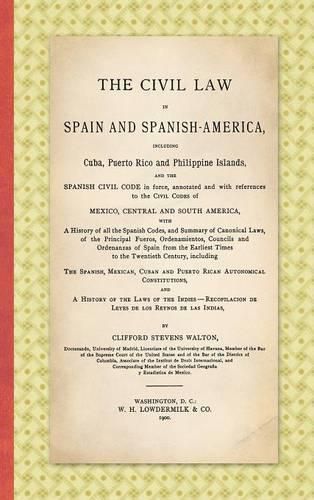 The Civil Law in Spain and Spanish-America: Including Cuba, Puerto Rico and Philippine Islands, and the Spanish Civil Code in force, Annotated and with References to the Civil Codes of Mexico, Central and South America ... (1900)