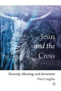 Cover image for Jesus and the Cross: Necessity, Meaning, and Atonement