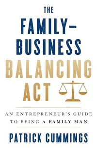 Cover image for The Family-Business Balancing Act: An Entrepreneur's Guide to Being a Family Man