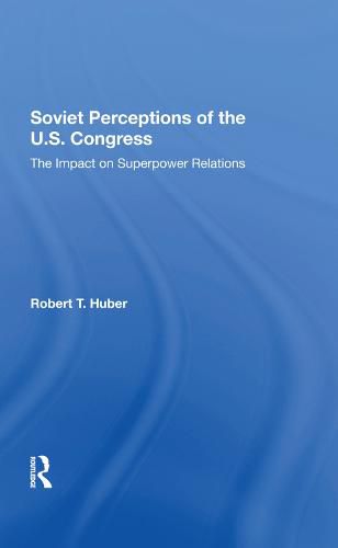 Cover image for Soviet Perceptions of the U.S. Congress: The Impact on Superpower Relations