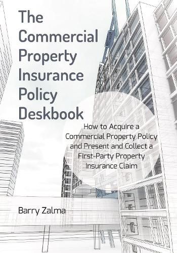 Cover image for The Commercial Property Insurance Policy Deskbook: How to Acquire a Commercial Property Policy and Present and Collect a First-Party Property Insurance Claim