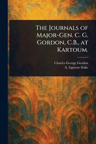 Cover image for The Journals of Major-Gen. C. G. Gordon, C.B., at Kartoum.
