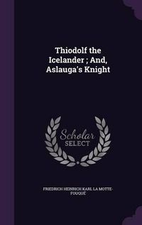 Cover image for Thiodolf the Icelander; And, Aslauga's Knight