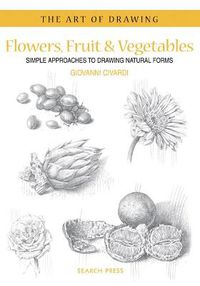 Cover image for Art of Drawing: Flowers, Fruit & Vegetables: Simple Approaches to Drawing Natural Forms