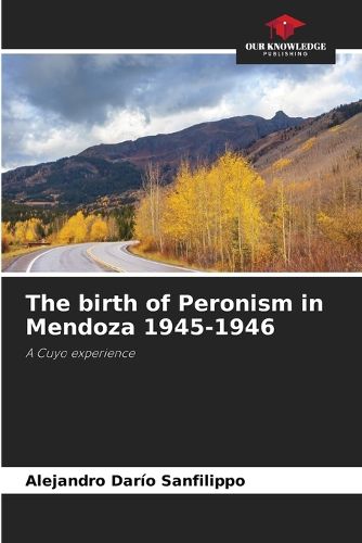 Cover image for The birth of Peronism in Mendoza 1945-1946