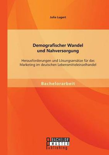 Cover image for Demografischer Wandel und Nahversorgung: Herausforderungen und Loesungsansatze fur das Marketing im deutschen Lebensmitteleinzelhandel