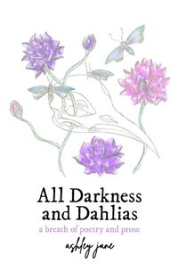 Cover image for All Darkness and Dahlias: a breath of poetry and prose