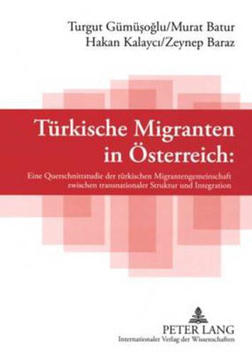 Tuerkische Migranten in Oesterreich: Eine Querschnittsstudie Der Tuerkischen Migrantengemeinschaft Zwischen Transnationaler Struktur Und Integration