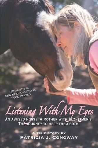 Cover image for Listening With My Eyes: An Abused Horse. A Mother With Alzheimer's. The Journey To Help Them Both.